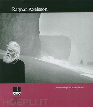 axelsson ragnar - ragnar axelsson. immenso e fragile. un racconto dal nord