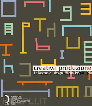 trincherini e. (curatore); turrini d. (curatore) - creativa produzione. la toscana e il design italiano 1950-1990
