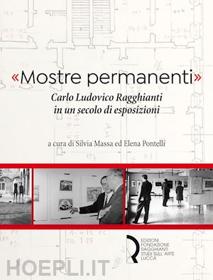 massa s.(curatore); pontelli e.(curatore) - «mostre permanenti». carlo ludovico ragghianti in un secolo di esposizioni