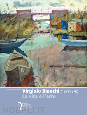 bietoletti silvestra - virginio bianchi (1899-1970). la vita e l'arte