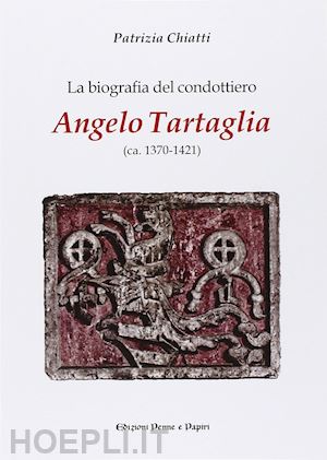 chiatti patrizia - la biografia del condottiero angelo tartaglia