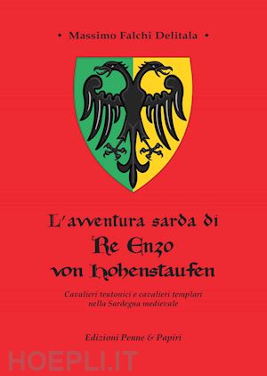falchi delitala massimo - l'avventura sarda di re enzo von hohenstaufen. cavalieri teutonici e cavalieri templari nella sardegna medievale