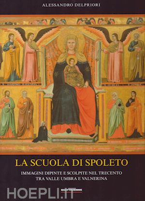 delpriori alessandro - la scuola di spoleto . immagini dipinte e scolpite nel trecento tra valle umbra