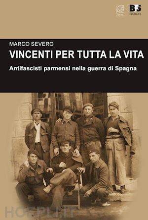 severo marco - vincenti per tutta la vita. antifascisti parmensi nella guerra di spagna