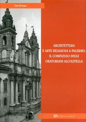 d'arpa ciro - architettura e arte religiosa a palermo: il complesso degli oratorianiall'olivella. ediz. illustrata