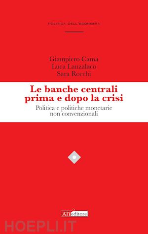 cama giampiero; lanzalaco luca; rocchi sara - le banche centrali prima e dopo la crisi