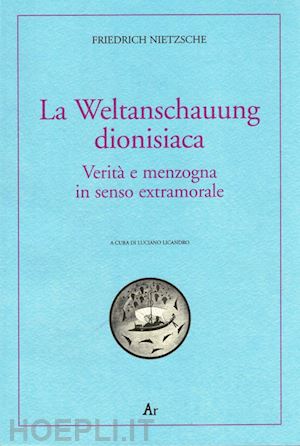 nietzsche friedrich - la weltanschauung dionisiaca. verità e menzogna in senso extramorale. ediz. italiana e tedesca