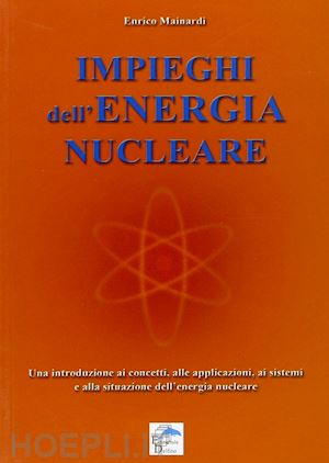 mainardi enrico - impieghi dell'energia nucleare. una introduzione ai concetti, alle applicazioni,