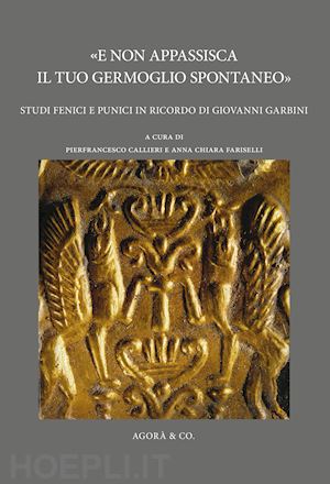 callieri p. (curatore); fariselli a. c. (curatore) - «e non appassisca il tuo germoglio spontaneo». studi fenici e punici in ricordo