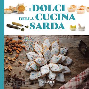 I DOLCI DELLA CUCINA SARDA. LE RICETTE TRADIZIONALI