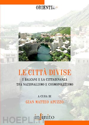 apuzzo g. m.(curatore) - le città divise. i balcani e la cittadinanza tra nazionalismo e cosmopolitismo