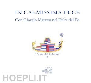 mazzon g.; munaro marco - in calmissima luce. con giorgio mazzon nel delta del po. ediz. illustrata