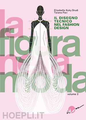 drudi elisabetta kuky; paci tiziana - la disegno tecnico nel fashion design  - la figura nella moda vol. 2