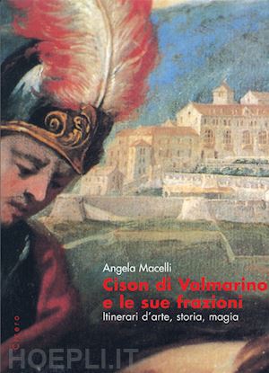 macelli angela - cison di valmarino e le sue frazioni. itinerari d'arte, storia, magia