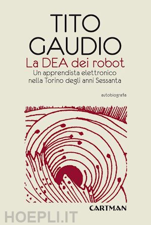 gaudio tito - la dea dei robot. un apprendista elettronico nella torino degli anni sessanta