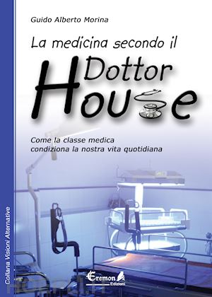 morina guido a. - medicina secondo il dottor house. come la classe medica condiziona la nostra vit