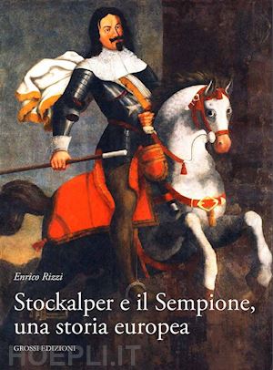 rizzi enrico - stockalper e il sempione. una storia europea