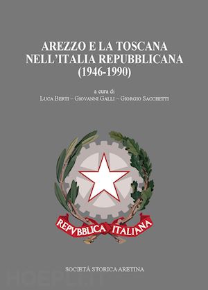 berti l. ; galli g. ; sacchetti g. - arezzo e la toscana nell'italia repubblicana (1946-1990)