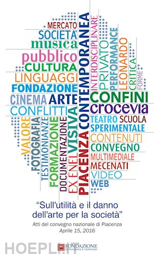 gazzola e.(curatore) - sull'utilità e il danno dell'arte per la società. atti del convegno (piacenza, 15 aprile 2016)