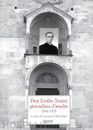 orlandini l.(curatore) - don ersilio tonini giornalista d'assalto 1946-1953