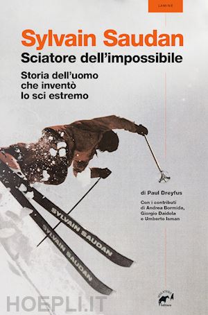 dreyfus paul - sylvain saudan, lo sciatore dell'impossibile. storia dell'uomo che inventò lo sci estremo