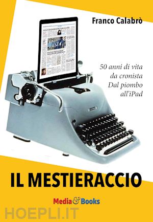 calabrò franco - il mestieraccio. 50 anni di vita da cronista