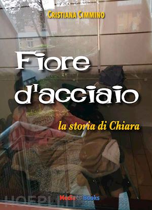 cimmino cristiana - fiore d'acciaio. la storia di chiara