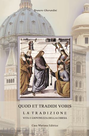 gherardini brunero - quod et tradidi vobis. la tradizione, vita e giovinezza della chiesa