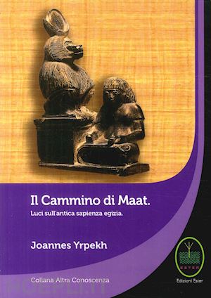yrpekh joannes - il cammino di maat. luci sull'antica sapienza egizia