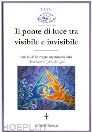  - il ponte di luce tra visibile e invisibile. atti del 2º convegno organizzato da associazione gocce di luna