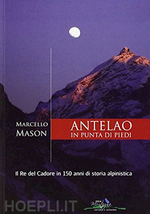 mason marcello - antelao in punta di piedi. il re del cadore in 150 anni di storia alpinistica