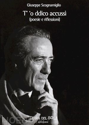 scognamiglio giuseppe - t' 'o ddico accusì. poesie e riflessioni