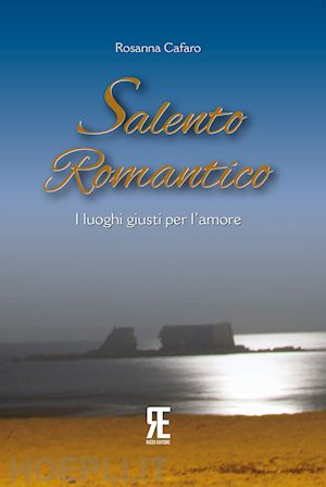 cafaro rosanna - salento romantico. i luoghi giusti per l'amore