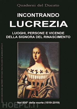 iotti r.(curatore) - incontrando lucrezia. luoghi, persone e vicende della signora del rinascimento