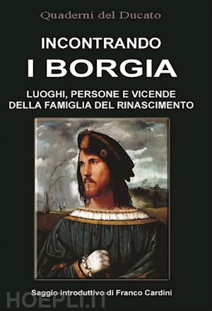 iotti r.(curatore) - incontrando i borgia. luoghi, persone e vicende della famiglia del rinascimento