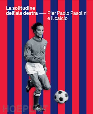 colussi p. (curatore) - la solitudine dell'ala destra. pier paolo pasolini e il calcio