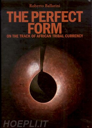 ballarini roberto - the perfect form . on the track of african tribal currency