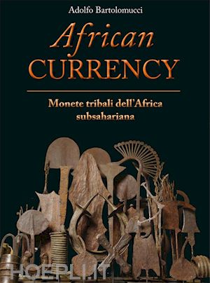 bartolomucci adolfo - african currency. monete tribali dell'africa subsahariana