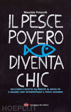 potocnik maurizio - pesce povero diventa chic. racconti e ricette da trieste al delta po, 6 grandi