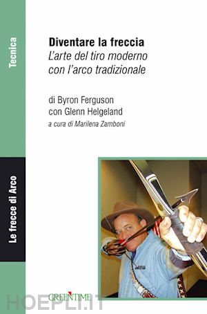 ferguson byron; helgeland glenn; zamboni m. (curatore) - diventare la freccia. l'arte del tiro moderno con l'arco tradizionale