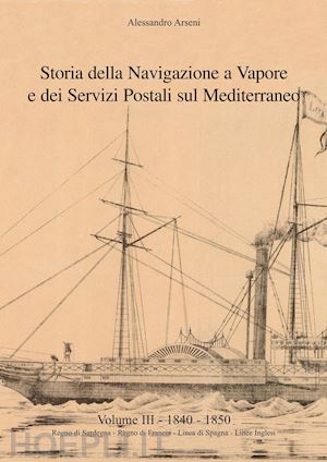 arseni alessandro - storia della navigazione a vapore e dei servizi postali sul mediterraneo. vol. 3