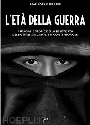 bocchi giancarlo - l'età della guerra. immagini e storie della resistenza dei bambini nei conflitti contemporanei. con dvd