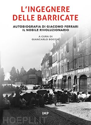 bocchi g. (curatore) - ingegnere delle barricate. autobiografia di giacomo ferrari il nobile rivoluzion