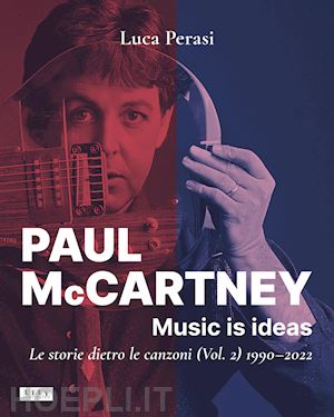 perasi luca - paul mccartney: music is ideas. le storie dietro le canzoni. vol. 2: 1990-2022
