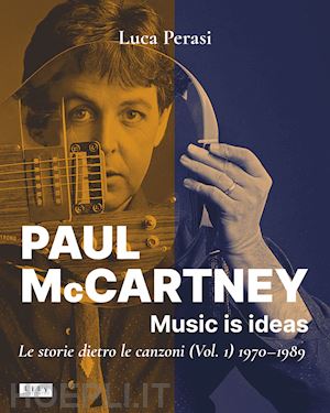 perasi luca - paul mccartney: music is ideas - vol. 1: 1970-1989