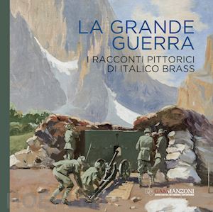 savoia enzo; maspes francesco luigi - la grande guerra. i racconti pittorici di italico brass