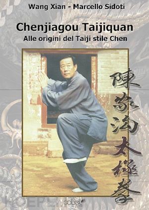 wang xian; sidoti marcello - chenjiagou taijiquan. alle origini del taiji stile chen