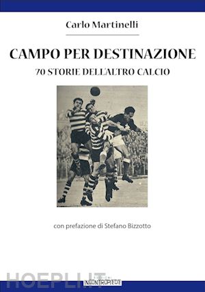 martinelli carlo - campo per destinazione. 70 storie dell'altro calcio