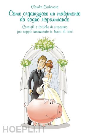 carbonara claudia - come organizzare un matrimonio da sogno risparmiando
