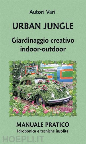 aa.vv. - urban jungle. giardinaggio creativo indoor-outdoor. manuale pratico. idroponica e tecniche insolite